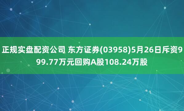 正规实盘配资公司 东方证券(03958)5月26日斥资999.77万元回购A股108.24万股