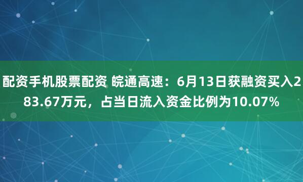 配资手机股票配资 皖通高速：6月13日获融资买入283.67万元，占当日流入资金比例为10.07%