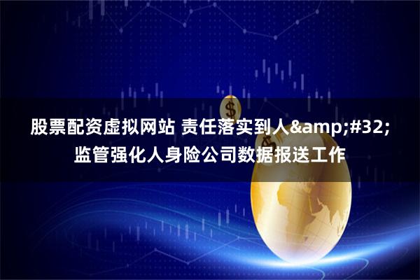 股票配资虚拟网站 责任落实到人&#32;监管强化人身险公司数据报送工作