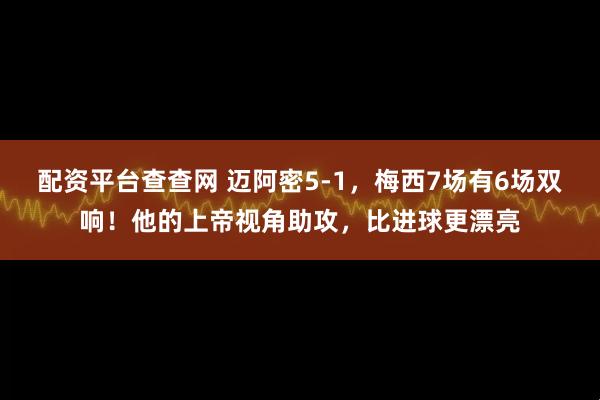 配资平台查查网 迈阿密5-1，梅西7场有6场双响！他的上帝视角助攻，比进球更漂亮