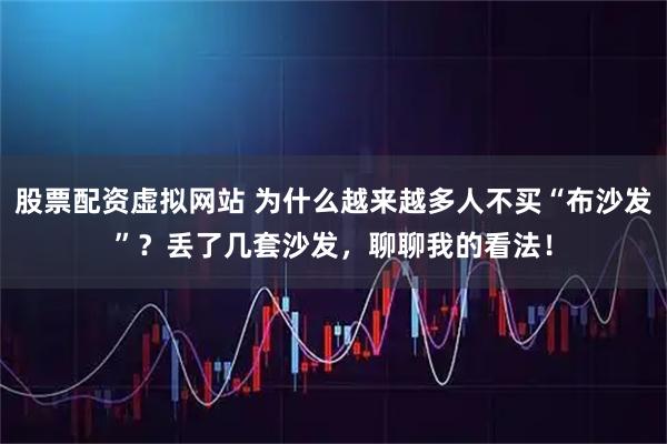 股票配资虚拟网站 为什么越来越多人不买“布沙发”？丢了几套沙发，聊聊我的看法！