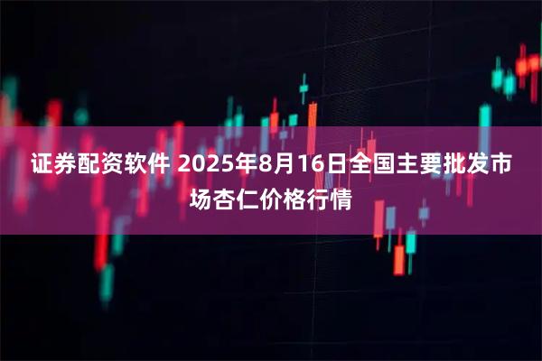 证券配资软件 2025年8月16日全国主要批发市场杏仁价格行情