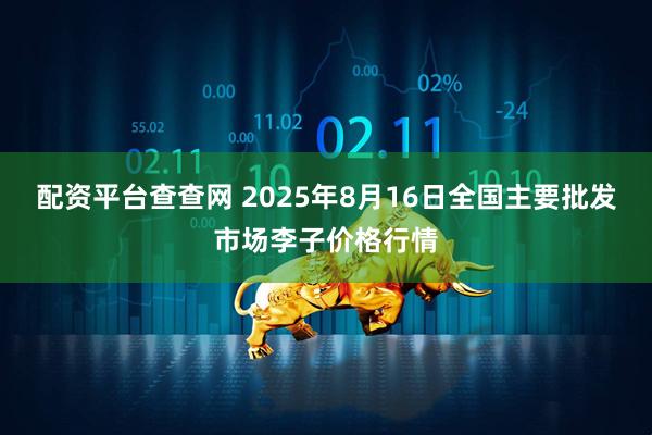 配资平台查查网 2025年8月16日全国主要批发市场李子价格行情