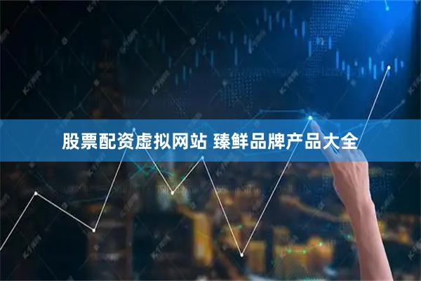 股票配资虚拟网站 臻鲜品牌产品大全