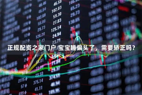 正规配资之家门户 宝宝睡偏头了，需要矫正吗？