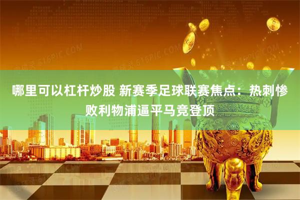 哪里可以杠杆炒股 新赛季足球联赛焦点：热刺惨败利物浦逼平马竞登顶