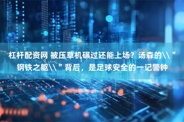 杠杆配资网 被压草机碾过还能上场？汤森的\＂钢铁之躯\＂背后，是足球安全的一记警钟