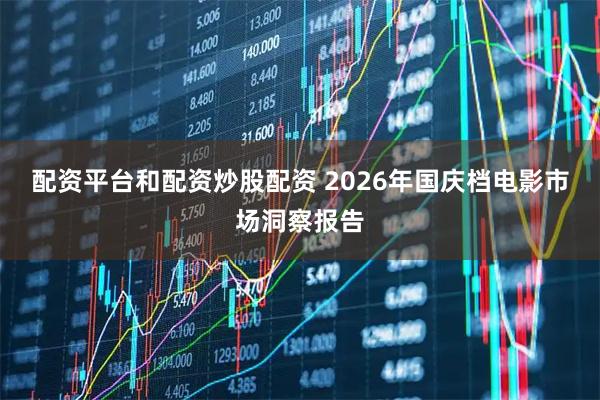 配资平台和配资炒股配资 2026年国庆档电影市场洞察报告